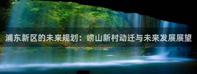 万事娱乐体育热门赛事有哪些：浦东新区的未来规划：崂山新村动迁与未来发展展望
