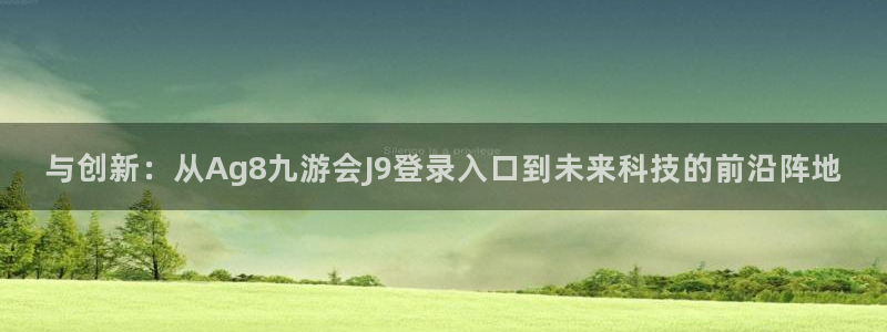 万事娱乐3登陆：与创新：从Ag8九游会J9登录入口到未来科技的前沿阵地
