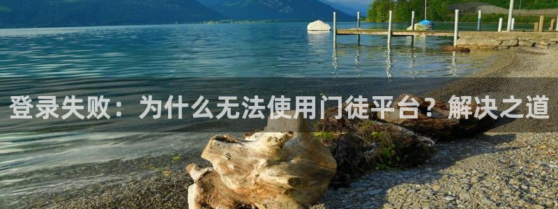 万事娱乐3登陆：登录失败：为什么无法使用门徒平台？解决之道