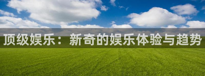 万事娱乐5：顶级娱乐：新奇的娱乐体验与趋势