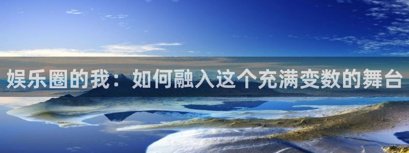 万事娱乐kgame：娱乐圈的我：如何融入这个充满变数的舞台