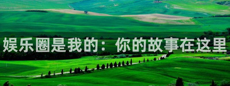 万事娱乐平台开户：娱乐圈是我的：你的故事在这里