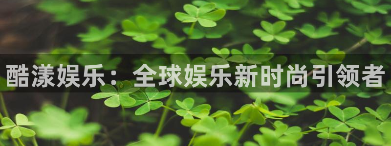 万事娱乐vk：酷漾娱乐：全球娱乐新时尚引领者