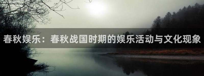 万事娱乐代理：春秋娱乐：春秋战国时期的娱乐活动与文化现象