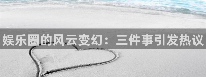 万事娱乐体育注册平台：娱乐圈的风云变幻：三件事引发热议