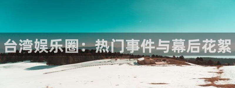 万事娱乐体育注册代理：台湾娱乐圈：热门事件与幕后花絮