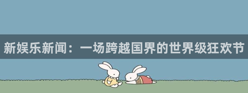 万事娱乐4：新娱乐新闻：一场跨越国界的世界级狂欢节