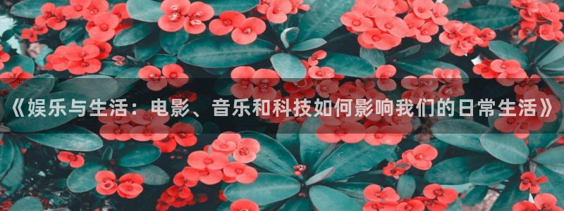 万事娱乐体育凯捷平台招商：《娱乐与生活：电影、音乐和科技如何影响我们的日常生活》