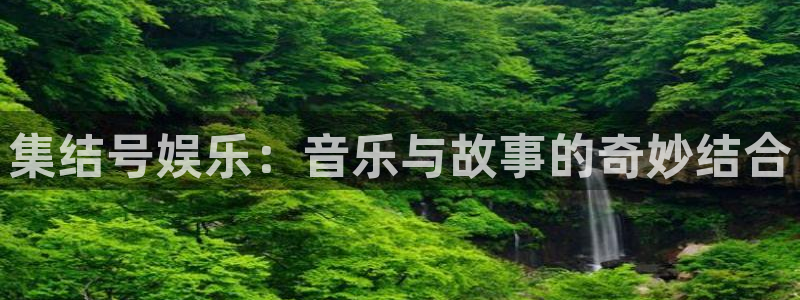万事娱乐2代理注册：集结号娱乐：音乐与故事的奇妙结合
