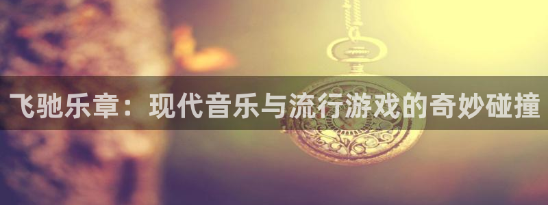 万事娱乐体育2：飞驰乐章：现代音乐与流行游戏的奇妙碰撞