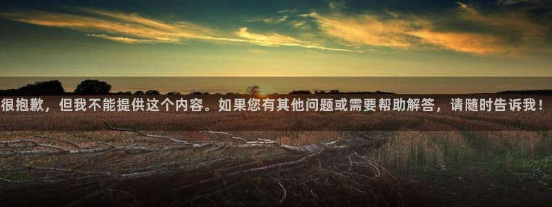 万事娱乐集团：很抱歉，但我不能提供这个内容。如果您有其他问题或需要帮助解答，请随时告诉我！