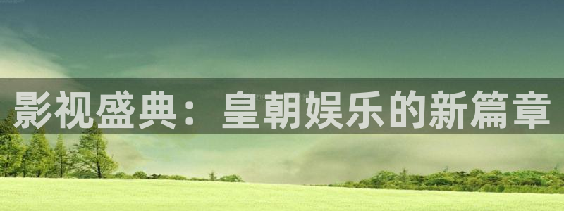 万事娱乐登录：影视盛典：皇朝娱乐的新篇章